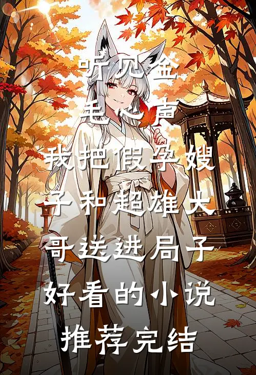 听见金毛心声，我把假孕嫂子和超雄大哥送进局子好看的小说推荐完结