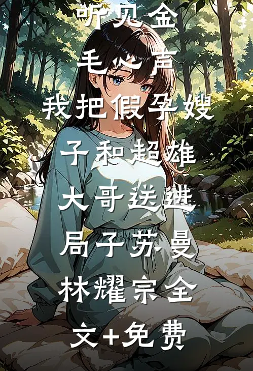 听见金毛心声，我把假孕嫂子和超雄大哥送进局子苏曼林耀宗全文+免费
