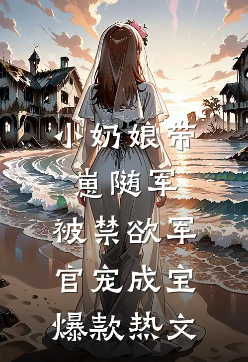 小奶娘带崽随军，被禁欲军官宠成宝爆款热文