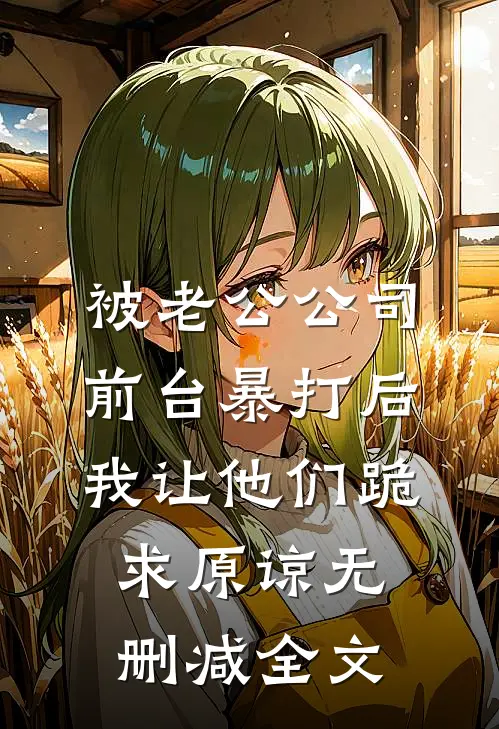 被老公公司前台暴打后，我让他们跪求原谅无删减全文
