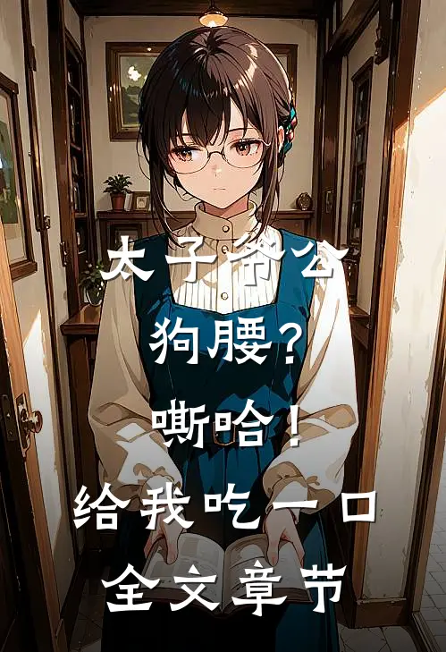 太子爷公狗腰？嘶哈！给我吃一口全文章节