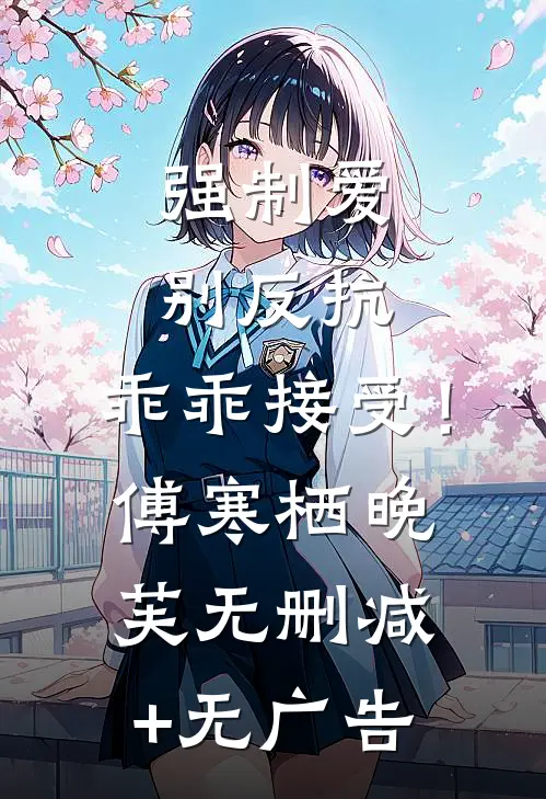 强制爱，别反抗，乖乖接受！傅寒栖晚芙无删减+无广告