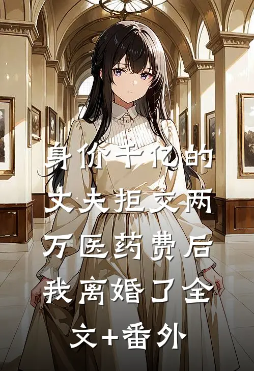 身价千亿的丈夫拒交两万医药费后，我离婚了全文+番外