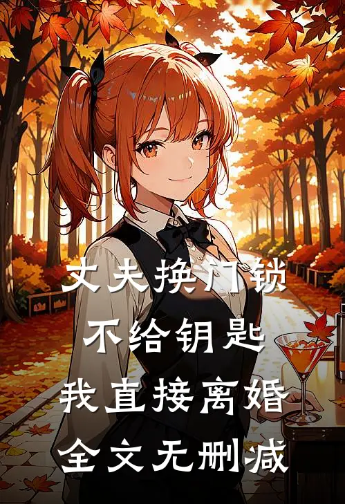 丈夫换门锁不给钥匙，我直接离婚全文无删减