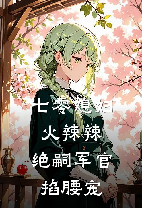 七零媳妇火辣辣，绝嗣军官掐腰宠