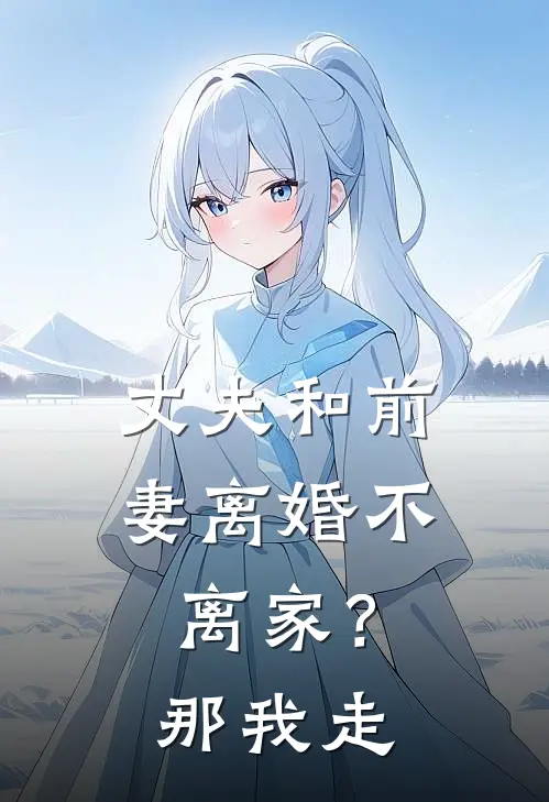 丈夫和前妻离婚不离家？那我走