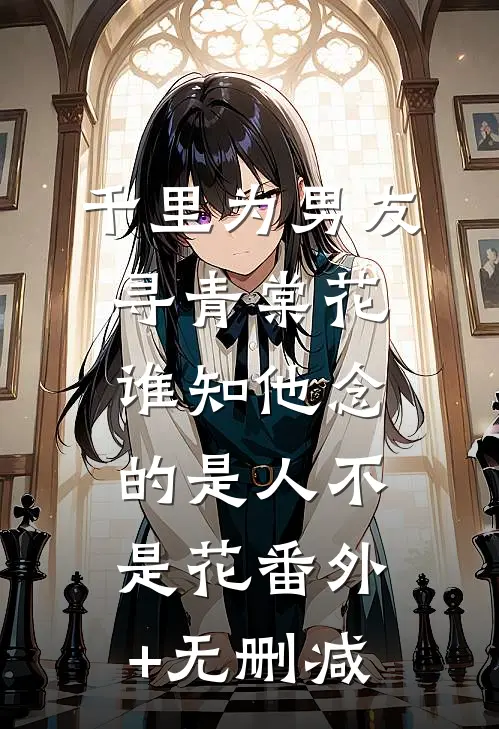 千里为男友寻青棠花，谁知他念的是人不是花番外+无删减