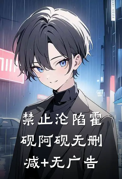 禁止沦陷霍砚阿砚无删减+无广告