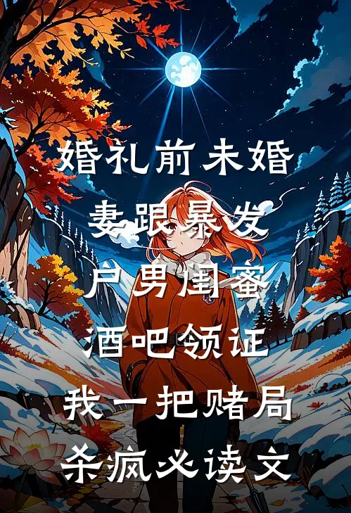婚礼前未婚妻跟暴发户男闺蜜酒吧领证，我一把赌局杀疯必读文
