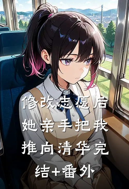 修改志愿后，她亲手把我推向清华完结+番外