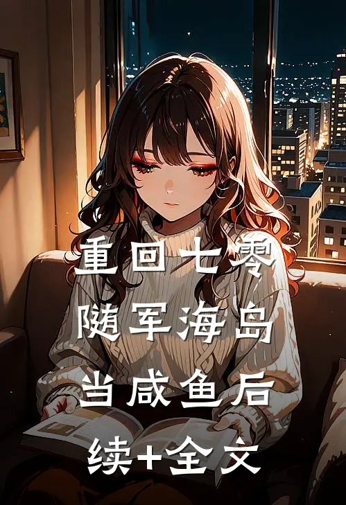 重回七零，随军海岛当咸鱼后续+全文
