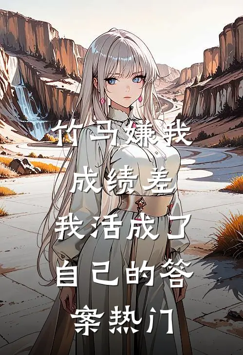 竹马嫌我成绩差，我活成了自己的答案热门
