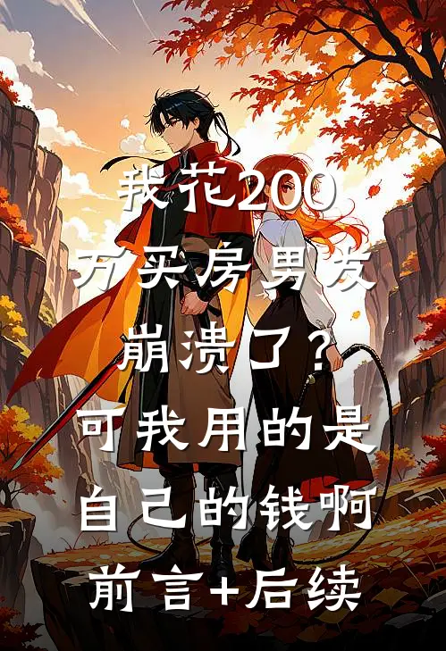 我花200万买房男友崩溃了？可我用的是自己的钱啊前言+后续