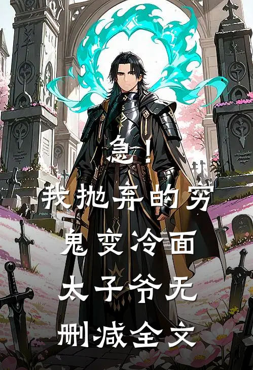 急！我抛弃的穷鬼变冷面太子爷无删减全文