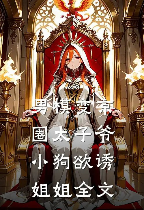 男模变京圈太子爷，小狗欲诱姐姐全文