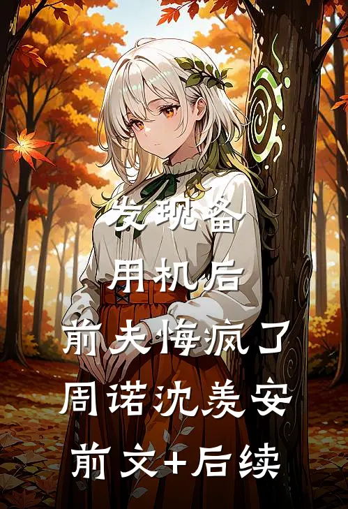 发现备用机后，前夫悔疯了周诺沈羡安前文+后续