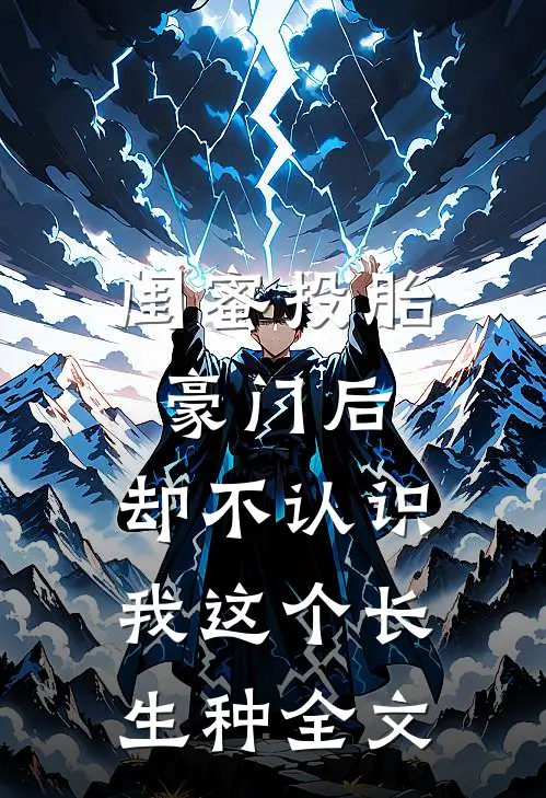 闺蜜投胎豪门后，却不认识我这个长生种全文
