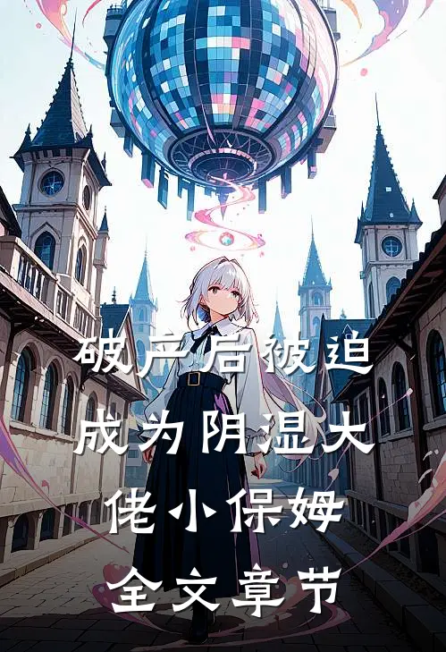 破产后被迫成为阴湿大佬小保姆全文章节