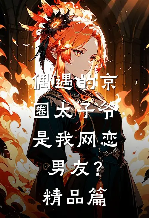 偶遇的京圈太子爷，是我网恋男友？精品篇