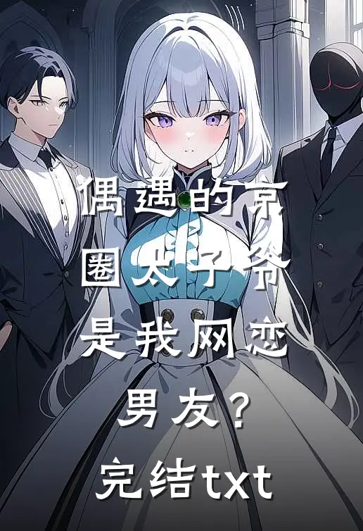 偶遇的京圈太子爷，是我网恋男友？完结txt