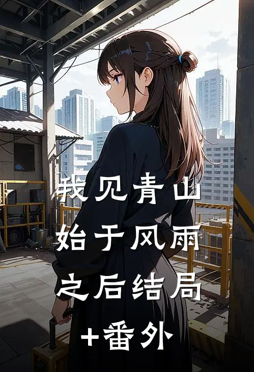 我见青山，始于风雨之后结局+番外