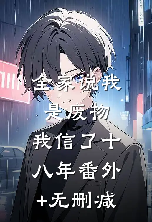 全家说我是废物，我信了十八年番外+无删减