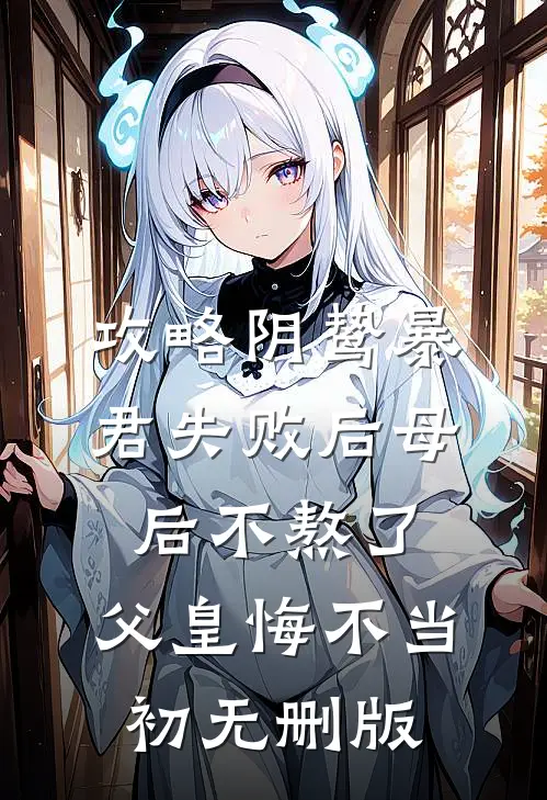 攻略阴鸷暴君失败后母后不熬了，父皇悔不当初无删版