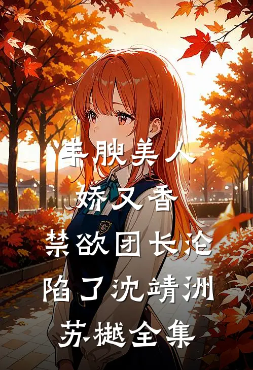 丰腴美人娇又香，禁欲团长沦陷了沈靖洲苏樾全集