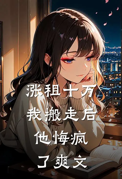涨租十万我搬走后，他悔疯了爽文