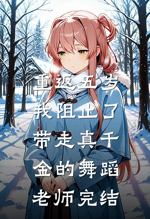 重返五岁，我阻止了带走真千金的舞蹈老师完结