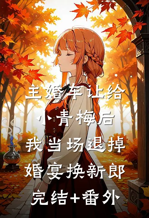 主婚车让给小青梅后，我当场退掉婚宴换新郎完结+番外
