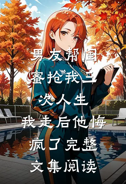 男友帮闺蜜抢我三次人生，我走后他悔疯了完整文集阅读