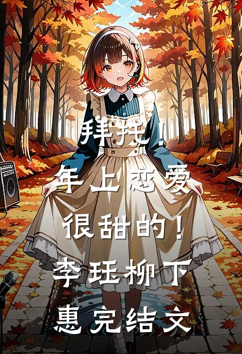 拜托！年上恋爱很甜的！李珏柳下惠完结文