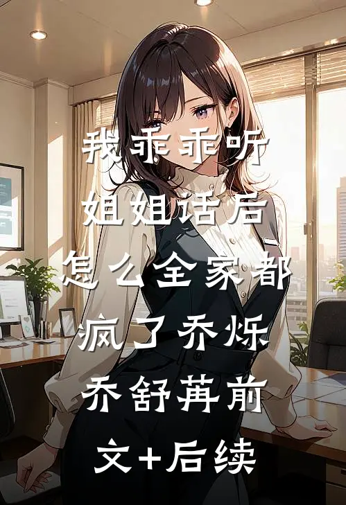 我乖乖听姐姐话后，怎么全家都疯了乔烁乔舒苒前文+后续