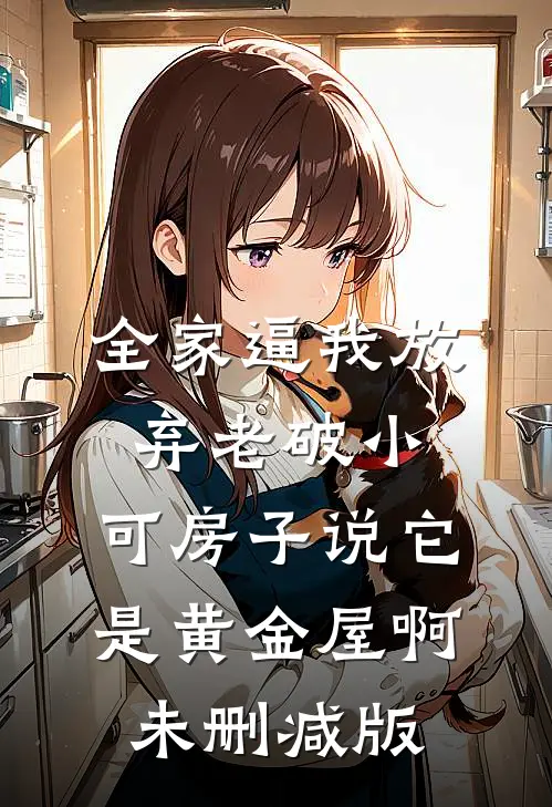 全家逼我放弃老破小，可房子说它是黄金屋啊未删减版