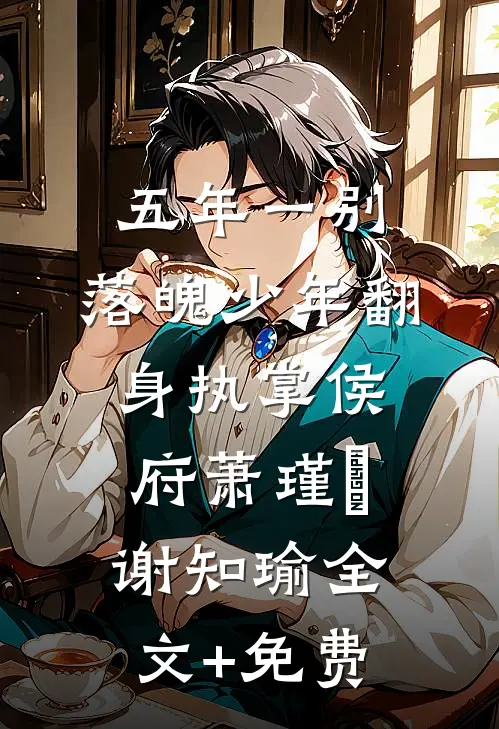 五年一别，落魄少年翻身执掌侯府萧瑾婳谢知瑜全文+免费