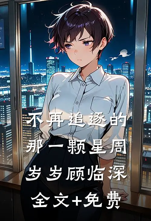 不再追逐的那一颗星周岁岁顾临深全文+免费