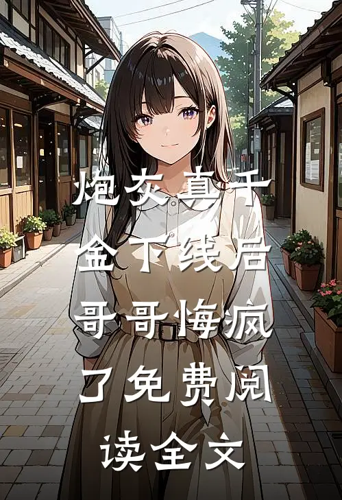 炮灰真千金下线后，哥哥悔疯了免费阅读全文