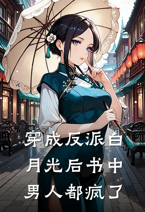 穿成反派白月光后书中男人都疯了