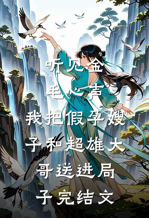 听见金毛心声，我把假孕嫂子和超雄大哥送进局子完结文