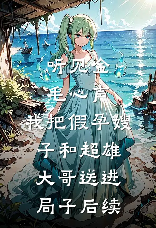 听见金毛心声，我把假孕嫂子和超雄大哥送进局子后续