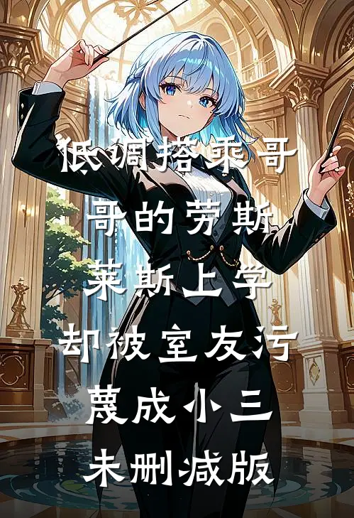 低调搭乘哥哥的劳斯莱斯上学，却被室友污蔑成小三未删减版