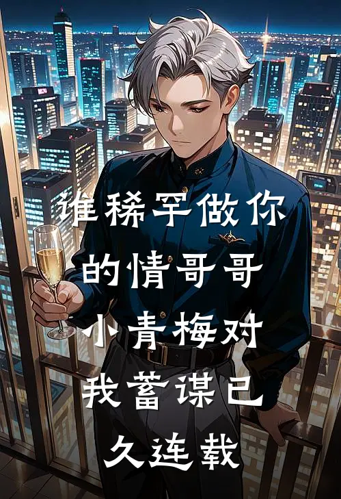 谁稀罕做你的情哥哥，小青梅对我蓄谋已久连载