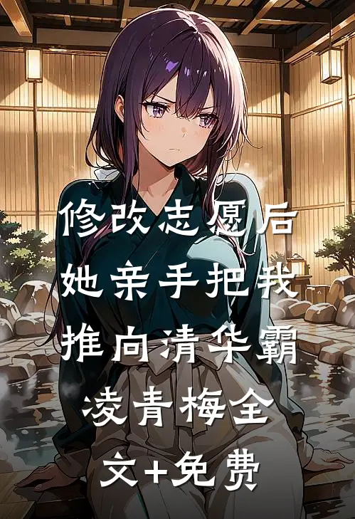 修改志愿后，她亲手把我推向清华霸凌青梅全文+免费