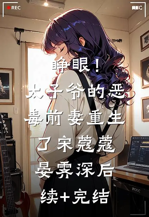睁眼！太子爷的恶毒前妻重生了宋蔻蔻晏霁深后续+完结