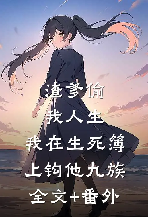 渣爹偷我人生，我在生死簿上钩他九族全文+番外