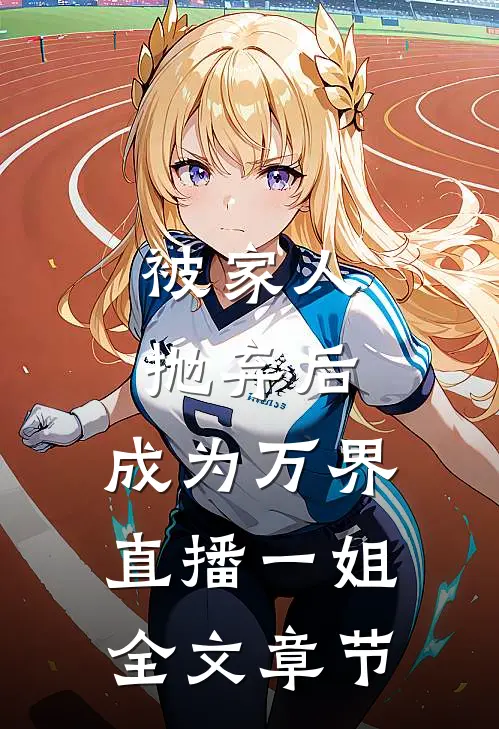 被家人抛弃后，成为万界直播一姐全文章节