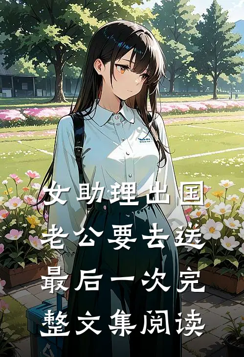 女助理出国，老公要去送最后一次完整文集阅读