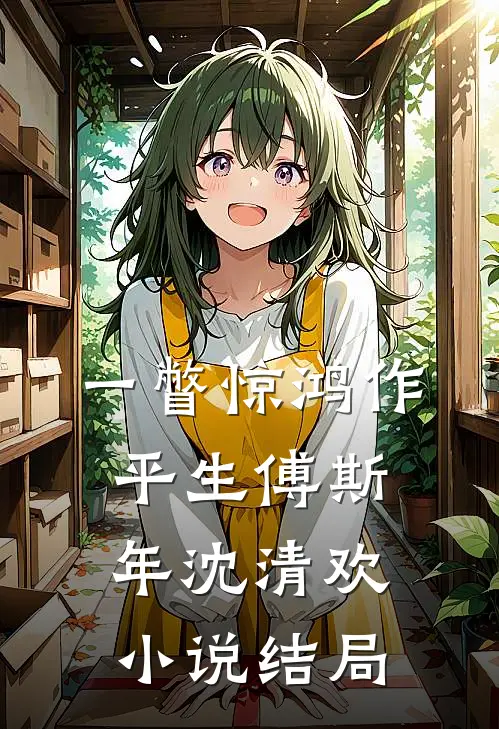 一瞥惊鸿作平生傅斯年沈清欢小说结局