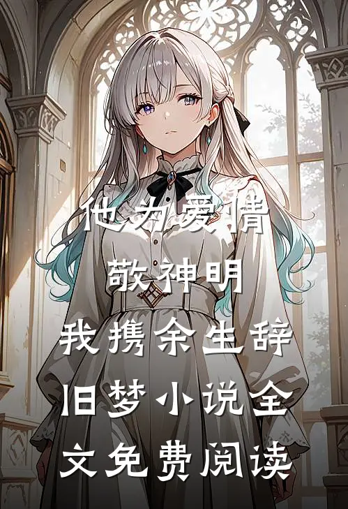 他为爱情敬神明，我携余生辞旧梦小说全文免费阅读